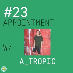 #23 APPOINTMENT W/ A_TROPIC