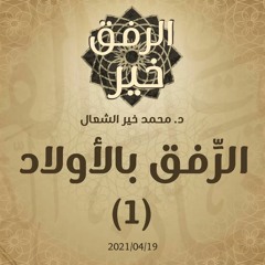 الرِّفق بالأولاد (1) - د.محمد خير الشعال