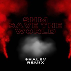 SHM - Save The World (SHALEV Remix) [Free Download]