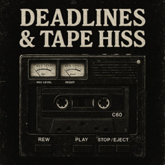 DEADLINES & TAPE HISS