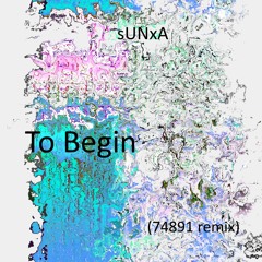 sUNxA - To Begin (74891 remix)
