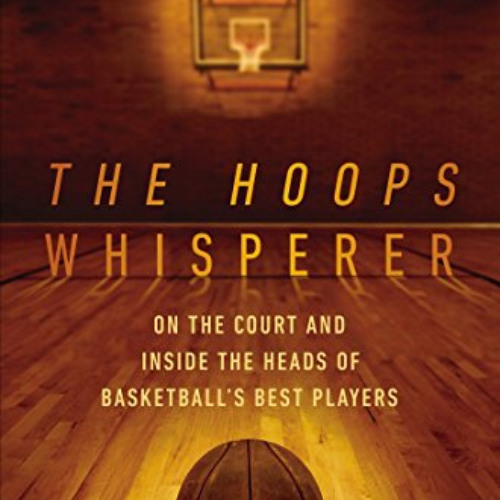 [GET] PDF 💗 The Hoops Whisperer: On the Court and Inside the Heads of Basketball's B