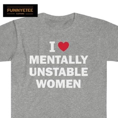 I Love Mentally Unstable Women Shirt