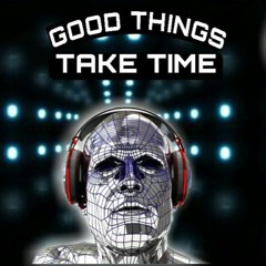 -GOOD THINGS TAKE TIME-