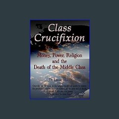 ebook read pdf ✨ Class Crucifixion: Money, Power, Religion and the Death of the Middle Class Full
