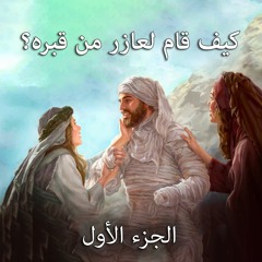 001. كيف قام لعازر من قبره ... الجزء الأول