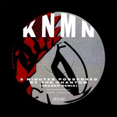 KNMN - 3 Minutes Possessed By The Phantom (FRASER Remix)
