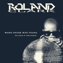 When House Was Young- Roland Clark (RC Back N Time Remix)
