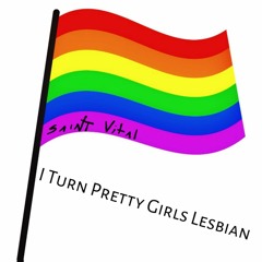 I Turn Pretty Girls Lesbian