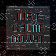 Just. Calm. Down.
