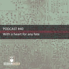SESSIONDIGGER PODCAST #40 - With a heart for any fate