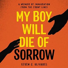 [Read] KINDLE 📘 My Boy Will Die of Sorrow: A Memoir of Immigration from the Front Li