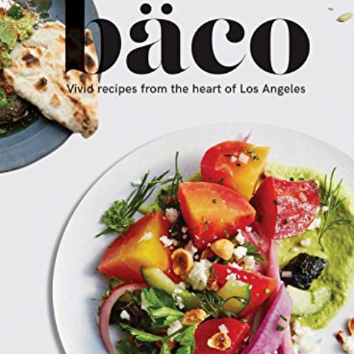 [Download] EBOOK 🧡 Baco: Vivid Recipes from the Heart of Los Angeles (California Coo