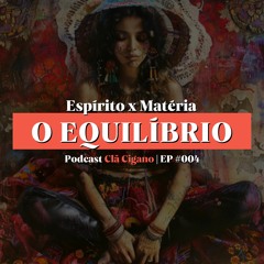 Podcast Clã Cigano | EP #004 - ESPÍRITO x MATÉRIA