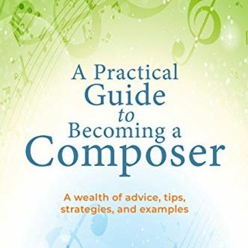 READ [EPUB KINDLE PDF EBOOK] A Practical Guide to Becoming a Composer: A wealth of ad
