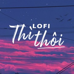 Thì Thôi ( LOFI By NH4T ) TVK - NAL x WindV