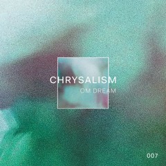 Chrysalism 007 // Om Dream