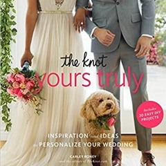 Download~ PDF The Knot Yours Truly: Inspiration and Ideas to Personalize Your Wedding