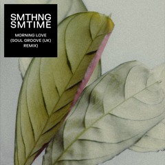 SMTHNG SMTIME, Soul Groove (UK) - Morning Love (Soul Groove (UK) Remix)