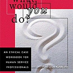 READ [EBOOK EPUB KINDLE PDF] What Would You Do?: An Ethical Case Workbook for Human Service Professi