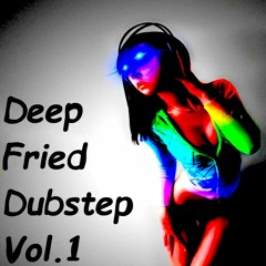 Deep Fried Dubstep Vol. 1
