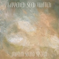 Layered Seed Water 1, Orphan Sound System