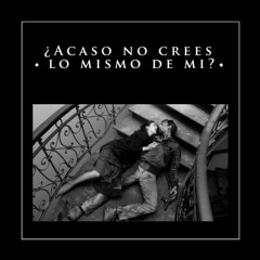 Acaso no crees lo mismo de mi?
