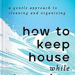 PDF BOOK DOWNLOAD How to Keep House While Drowning: A Gentle Approach to Cleanin