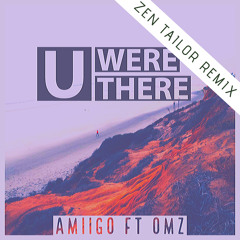 U Were There (ft. OMZ) (Zen Tailor Remix)