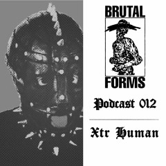 Podcast 012 - Xtr Human x Brutal Forms