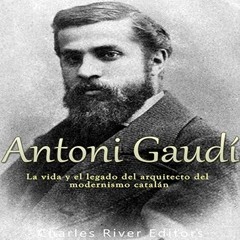 Access [PDF EBOOK EPUB KINDLE] Antoni Gaudí: La vida y el legado del arquitecto del modernismo cata