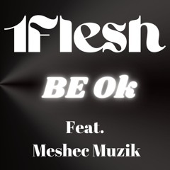 BE Ok 1Flesh- feat. Meshec Muzik