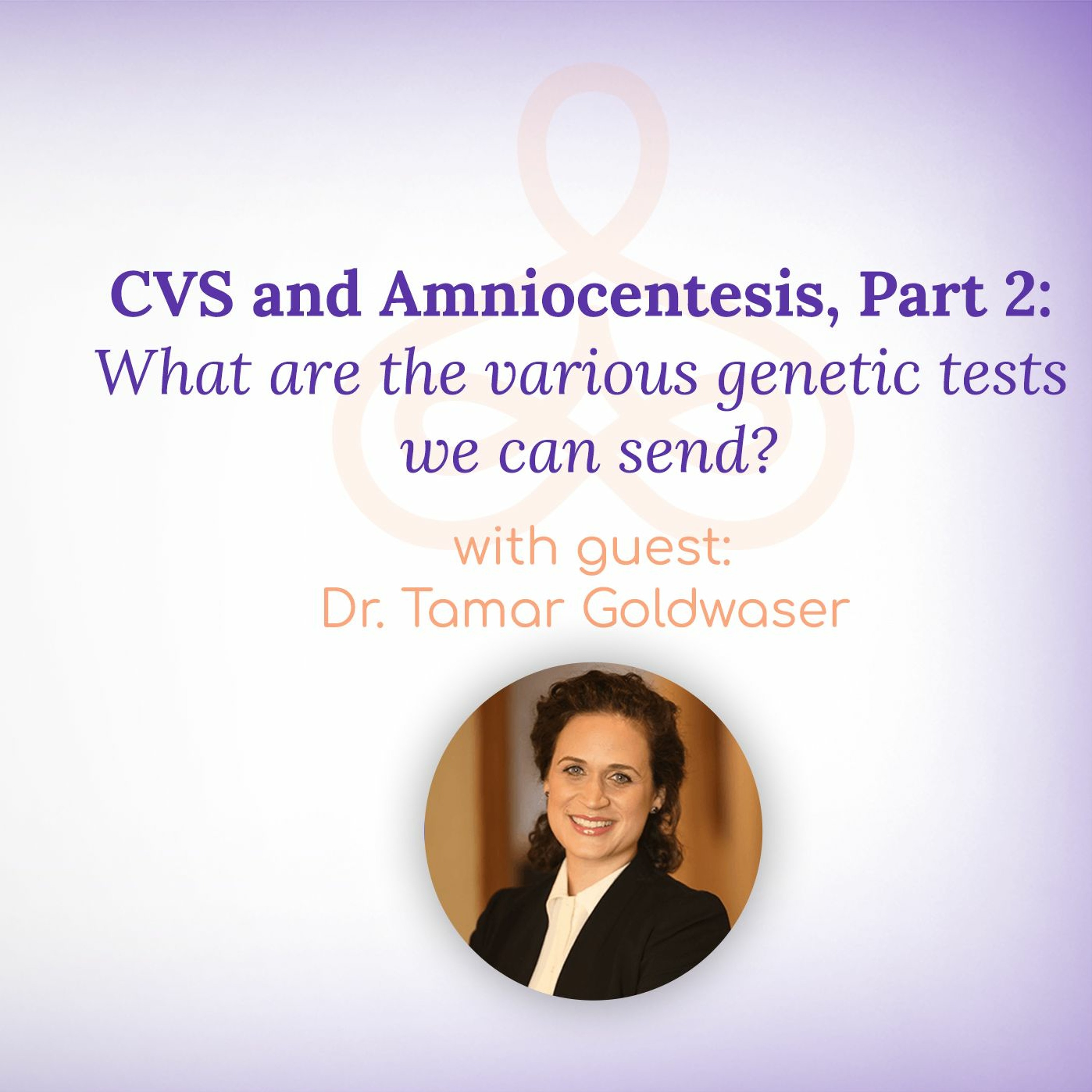 "CVS & Amniocentesis: What are the various genetic tests we can send? Part 2" - with Dr. Goldwaser episode artwork