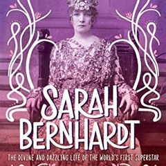 [View] KINDLE PDF EBOOK EPUB Sarah Bernhardt: The Divine and Dazzling Life of the Wor