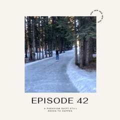 Episode 42 - A Paradigm Shift Still Needs to Happen