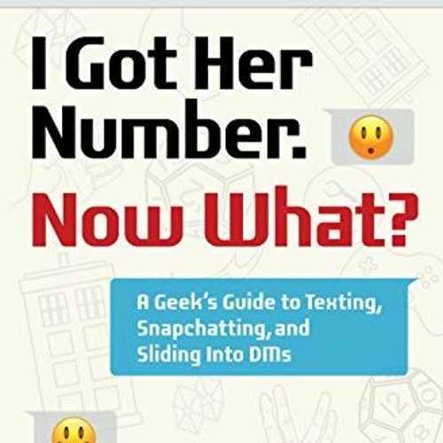 ACCESS EPUB 📪 I Got Her Number, Now What?: A Geek's Guide to Texting, Snapchatting a