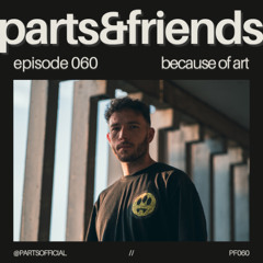 PARTS & Friends 060 - Because of Art