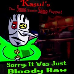 Sorry, It Was Just Bloody Raw [[Kasul's The Same Same Same Puppet]]
