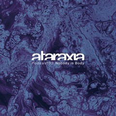 Ataraxia Podcast 03 Nobody is Body