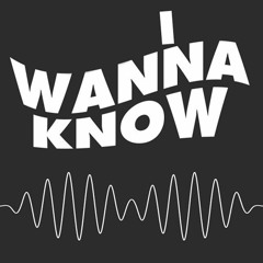 I WANNA KNOW