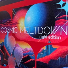 Cosmic Meltdown - Night Edition - 07.10.23
