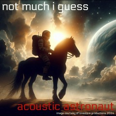 Not Much I Guess ©2024 Acoustic Astronaut™ Feat. Wes Lunsford