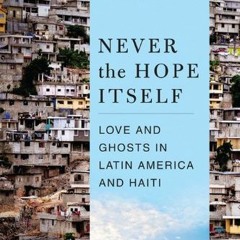 [Download] PDF 📒 Never the Hope Itself: Love and Ghosts in Latin America and Haiti b