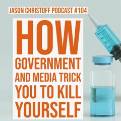 Podcast #104 - Jason Christoff - How The Government and Media Trick You To Kill Yourself