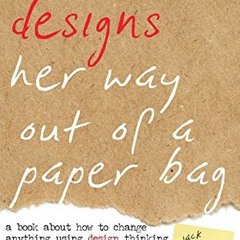 READ [PDF EBOOK EPUB KINDLE] Echo Designs Her Way Out of a Paper Bag: a book about how to change any
