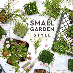 [ACCESS] EPUB 📝 Small Garden Style: A Design Guide for Outdoor Rooms and Containers