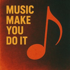 Music Make You Do It