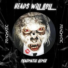 Heads Will Roll - Pragmatic (UK) Remix