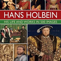 Access [PDF EBOOK EPUB KINDLE] Hans Holbein: His Life and Works in 500 Images: An ill