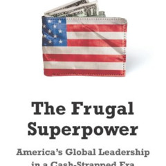 [ACCESS] EBOOK 🖋️ The Frugal Superpower: America's Global Leadership in a Cash-Strap